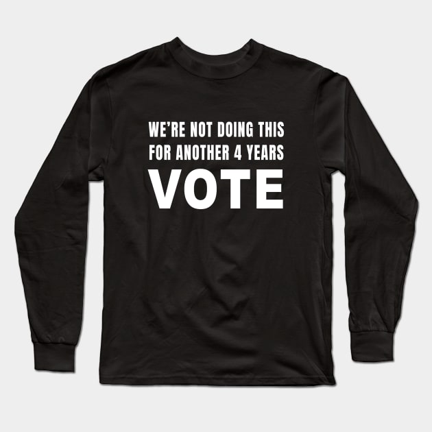 We're Not Doing This For Another 4 Years VOTE Long Sleeve T-Shirt by quoteee